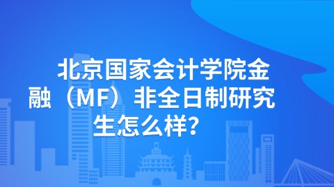 　北京国家会计学院金融（MF）非全日制研究生怎么样？.jpg